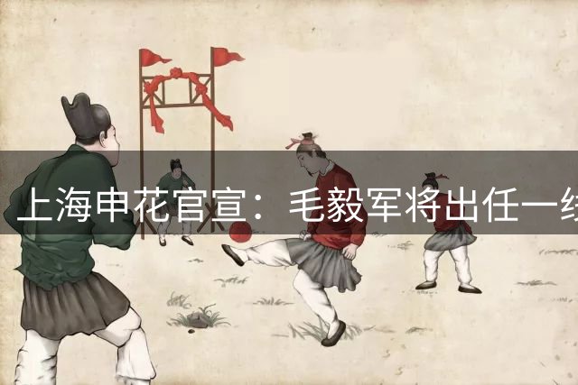 上海申花官宣：毛毅军将出任一线队教练组组长