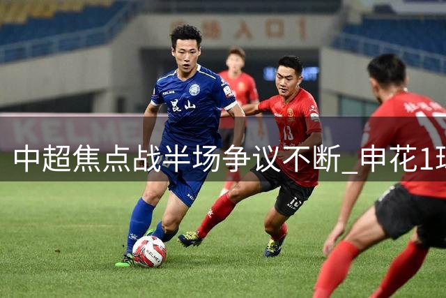 中超焦点战半场争议不断 申花1球领先浙江 VAR判罚引热议