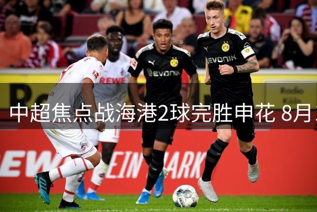 中超焦点战海港2球完胜申花 8月1日迎战泰山队关键战役