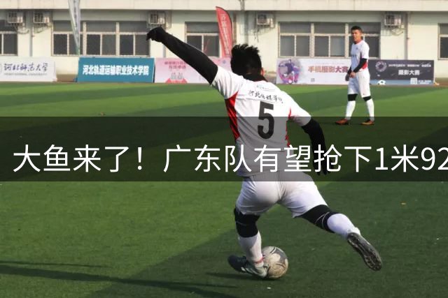 大鱼来了！广东队有望抢下1米92高后卫，这可是徐杰的替补首选？