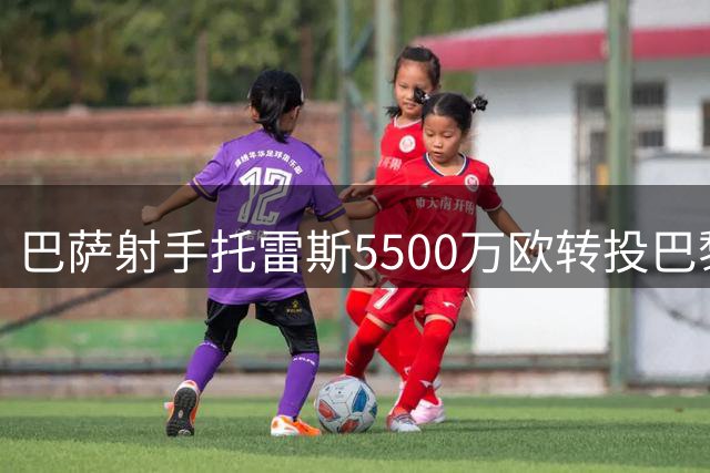 巴萨射手托雷斯5500万欧转投巴黎 联手昔日西班牙主帅