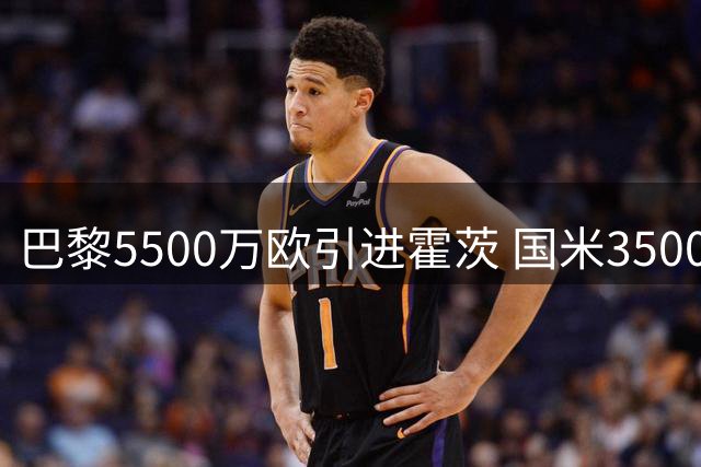巴黎5500万欧引进霍茨 国米3500万欧签约斯彭斯