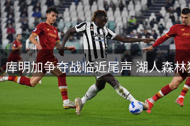 库明加争夺战临近尾声 湖人森林狼成最后竞争者
