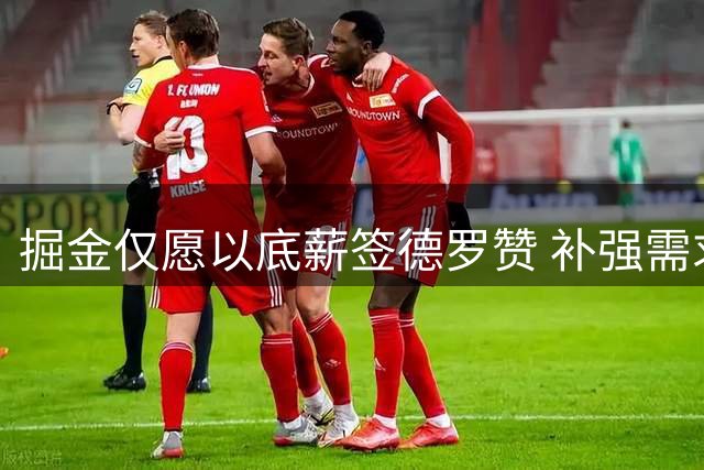 掘金仅愿以底薪签德罗赞 补强需求迫切