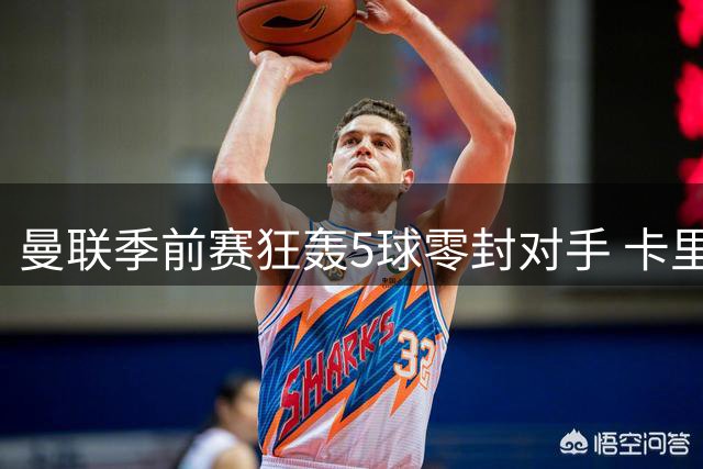 曼联季前赛狂轰5球零封对手 卡里克盛赞年轻球员无畏表现