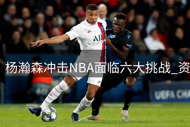 杨瀚森冲击NBA面临六大挑战 资深球迷剖析关键短板