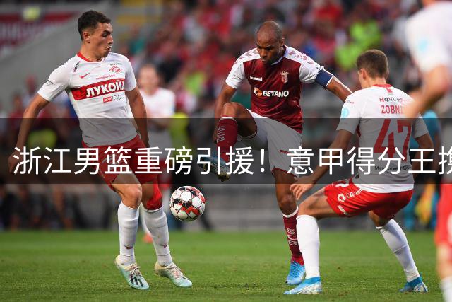 浙江男篮重磅引援！意甲得分王携手NBA旧将组双外援阵容
