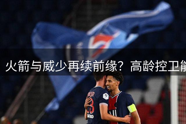 火箭与威少再续前缘？高龄控卫能否为休城注入新活力