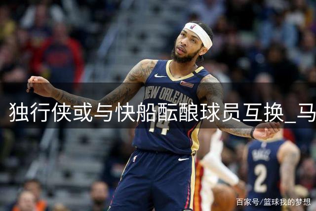 独行侠或与快船酝酿球员互换 马瑟林交易前景深度分析