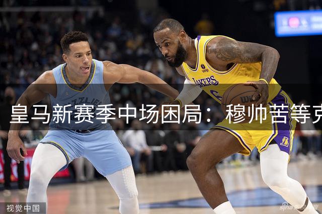 皇马新赛季中场困局：穆帅苦等"克罗斯接班人"落空 揭幕战在即引援遇挫