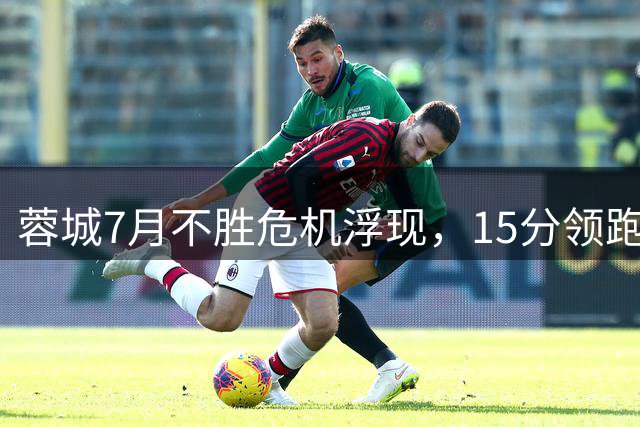 蓉城7月不胜危机浮现，15分领跑能否锁定中超冠军？