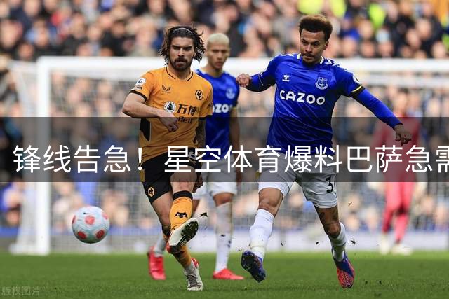 锋线告急！星空体育爆料巴萨急需5个强力攻击手